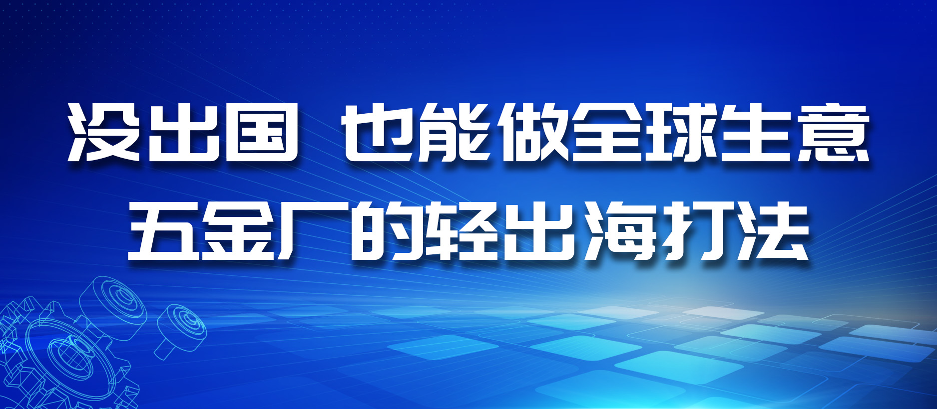 没出国,也能做全球生意:五金厂的轻出海打法