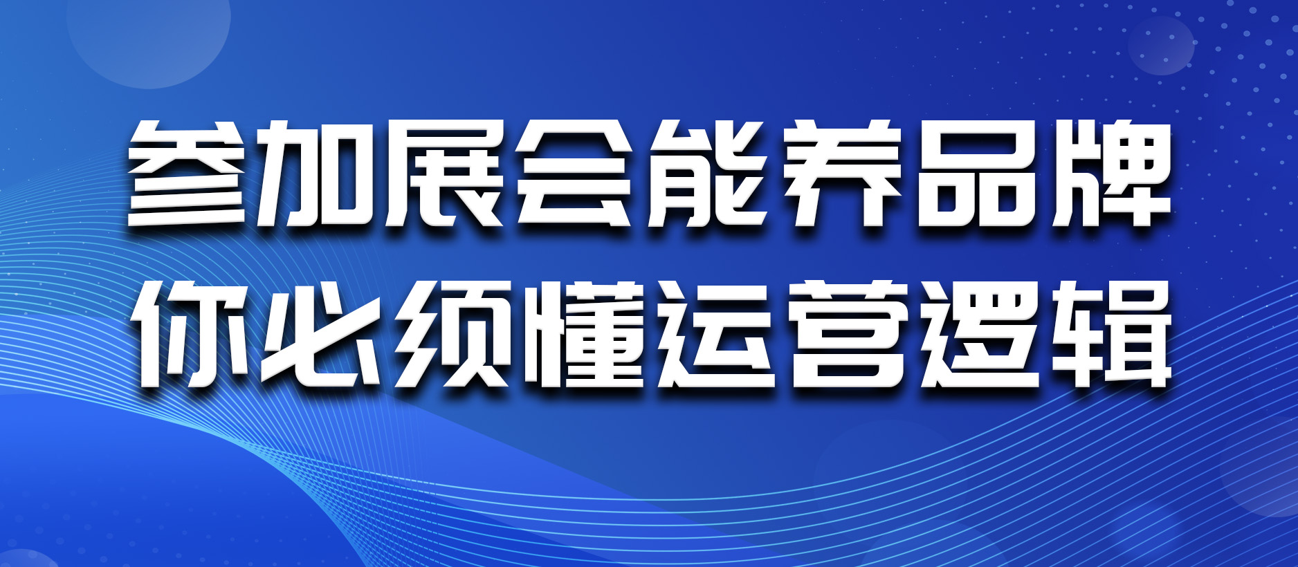 参加展会能养品牌？你必须懂运营逻辑